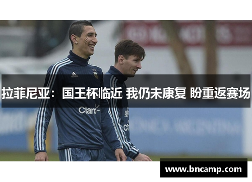 拉菲尼亚：国王杯临近 我仍未康复 盼重返赛场